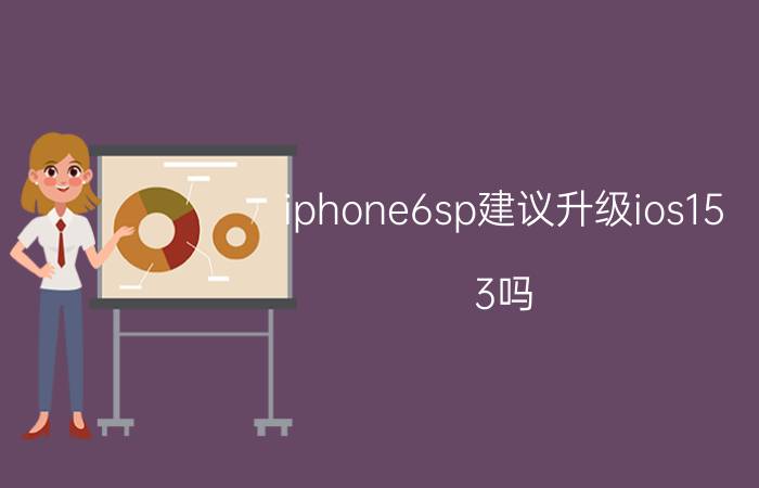 iphone6sp建议升级ios15.3吗 苹果6s最高升级到哪里？